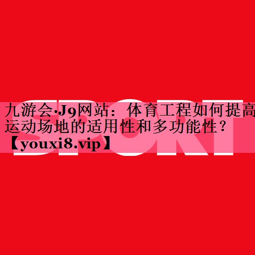 体育工程如何提高运动场地的适用性和多功能性？