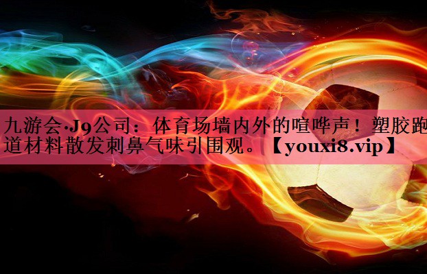 体育场墙内外的喧哗声！塑胶跑道材料散发刺鼻气味引围观。